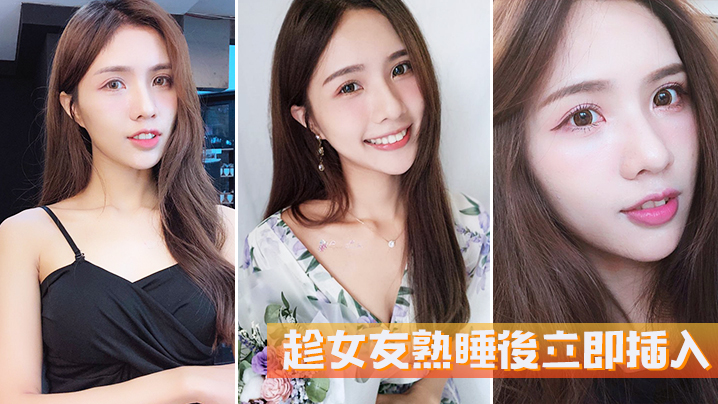 趁女友熟睡後立即插入她毫無反抗的能力.