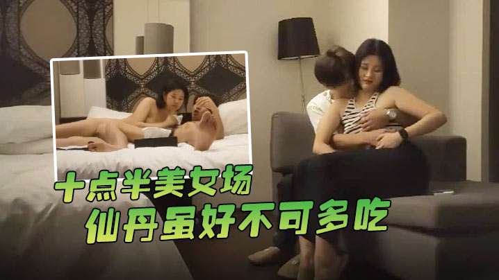 哥现在只是个传说十点半美女场仙丹虽好不可多吃黑丝妹.子温柔配合玩起来