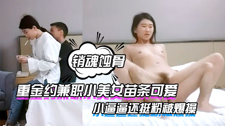 哥现在只是个传说重金约兼职小美女苗条可爱小逼逼还挺.粉被爆操一番叫声销魂蚀骨推荐