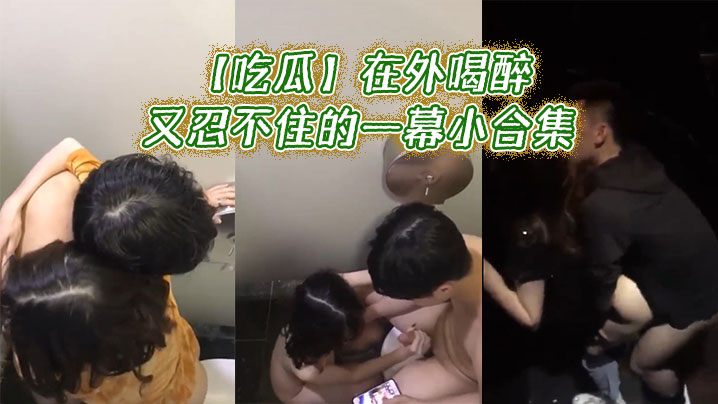 吃瓜在外喝醉又忍不住的一幕小合集.