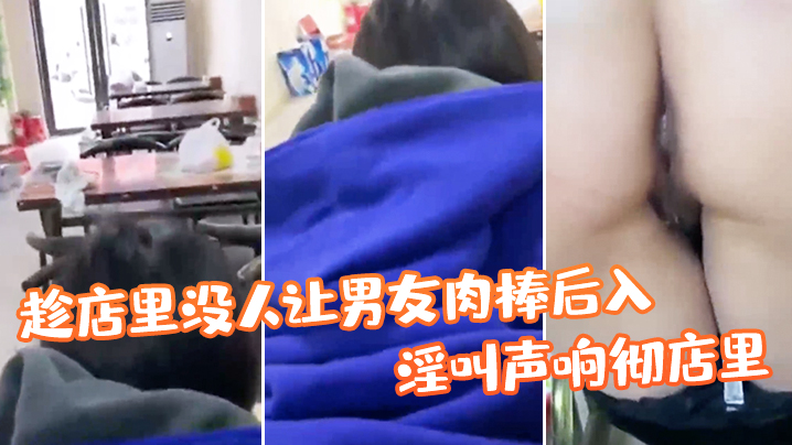 趁店里没人让男友肉棒后入淫叫声响彻店里真刺激.