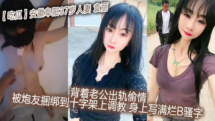 吃瓜安徽阜阳37岁人妻_袁丽_背着老公出轨偷情_被.炮友捆绑到十字架上调教_身上写满烂B骚字