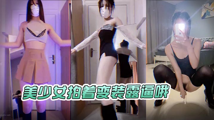 美少女拍着变装露逼哦.