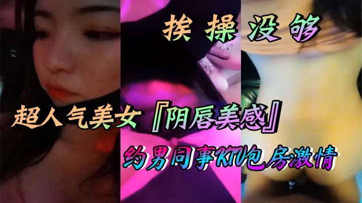 超人气美女阴唇美感自述天天挨操没够约男同事KTV包.房激情口交做爱喜欢无套做爱超快感后入沖刺内射