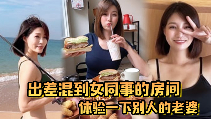 出差混到女同事的房间体验一下别人的老婆.