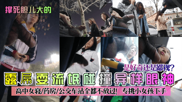 撑死胆儿大的露屌耍流氓碰撞异样眼神是好奇还是鄙视高.中女寝-药房-公交车站全都不放过专挑小女孩下手