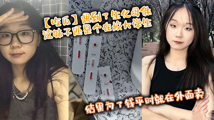 吃瓜遇到了生化母体这妹子还是个在校大学生结果为了钱.平时就在外面卖卧槽