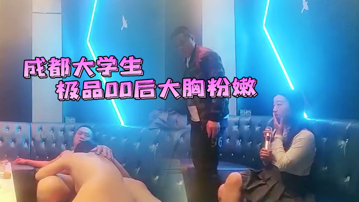 成都大学生极品00后大胸粉嫩KTV里伴着歌声水乳交.合激情四射