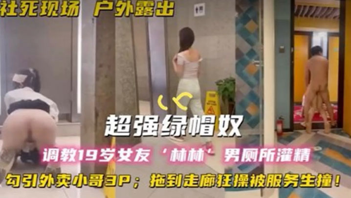 超强绿帽奴调教19岁女友林林男厕所灌精酒店走廊草逼.勾引外卖小哥3P拖到走廊狂操被服务生撞