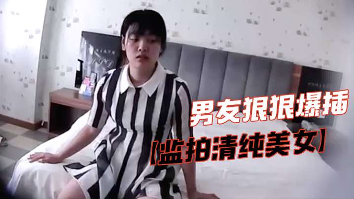 监拍清纯美女脱掉胸罩捂咪咪害羞不让看气的男友狠狠爆.插