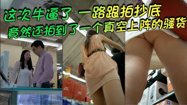 抄底这次牛逼了一路跟拍抄底惊险刺激竟然还拍到了一个.真空上阵的骚货