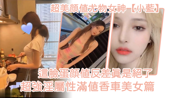 超美颜值尤物女神小蓝这脸蛋颜值反差真是绝了超强淫属.性满值香车美女篇