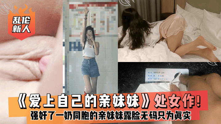 乱伦新人爱上自己的亲妹妹处女作强奸了一奶同胞的亲妹.妹趁她睡觉时候插了进去露脸无码只为真实