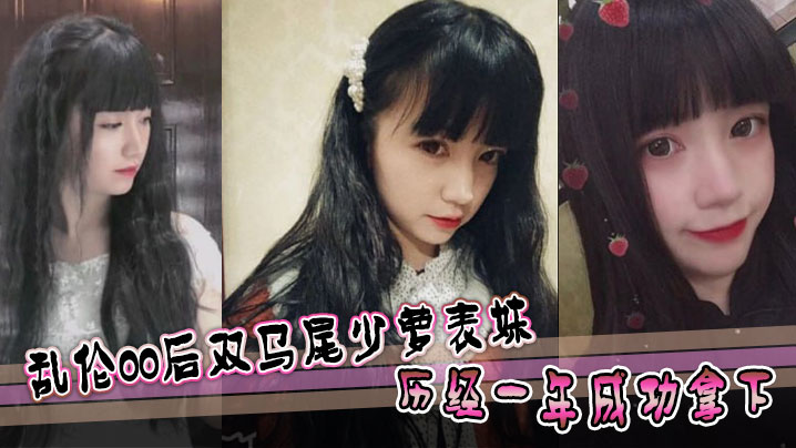 表妹乱伦乱伦00后双马尾少萝表妹历经一年成功拿下的