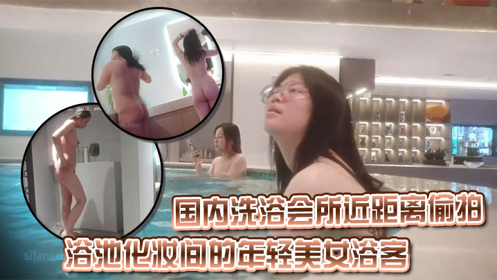 国内洗浴会所近距离偷拍浴池化妆间的年轻美女浴客.