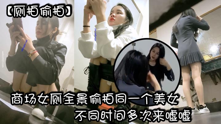 厕拍偷拍商场女厕全景偷拍同一个美女不同时间多次来嘘.嘘_有点发黑的小鲍鱼