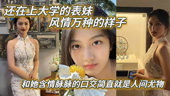 表妹爱上表哥还在上大学的表妹风情万种的样子和她含情的脉脉的口交简直就是人间尤物