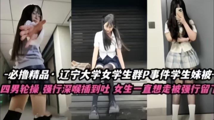 不撸不是人辽宁大学极品高颜值女学生群P事件学生妹被的多人轮番操四男齐上阵强行深喉插到吐女生一直想走被强行留下当肉便器