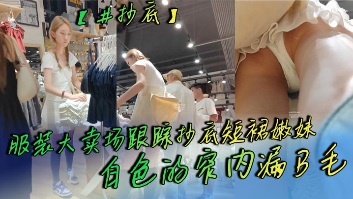 抄底服装大卖场跟踪抄底短裙嫩妹白色的窄内漏B毛的