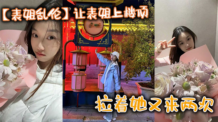 表姐乱伦让表姐上楼顶给我内裤拉着她又来两次的