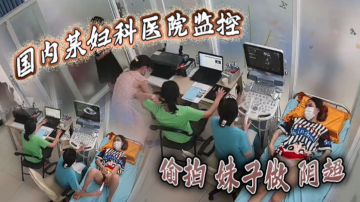 国内某妇科医院监控偷拍妹子做阴超大棍子插入阴道疼得.妹子直咧嘴