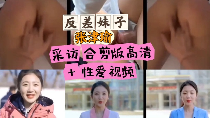 必看张津瑜采访合剪版高清反差反差的