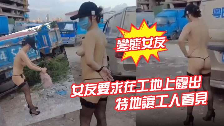 變態女友女友要求在工地上露出特地讓工人看見的