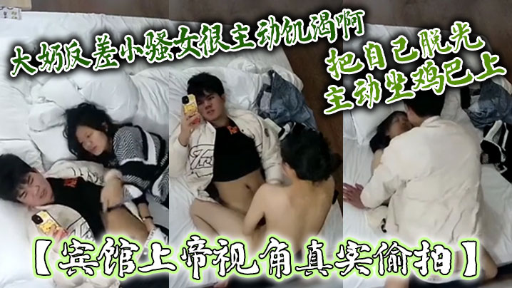 宾馆上帝视角真实偸拍大奶反差小骚女很主动饥渴啊嗲叫的说摸鸡巴把自己脱光主动坐鸡巴上