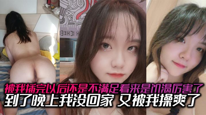 被我插完以后还是不满足看来是饥渴厉害了到了晚上我没的回家又被我操爽了内射了两次有点力不从心的