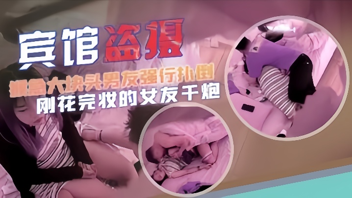 宾馆盗摄猴急大块头男友强行扑倒刚化完妆的女友干炮的