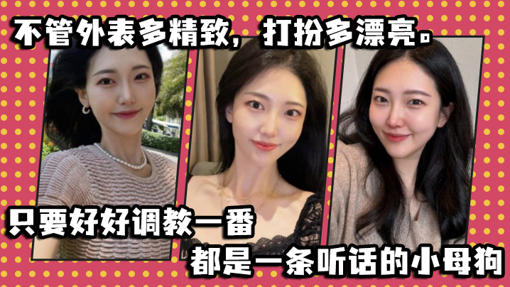 不管外表多精致打扮多漂亮只要好好调教一番都是一条听的话的小母狗