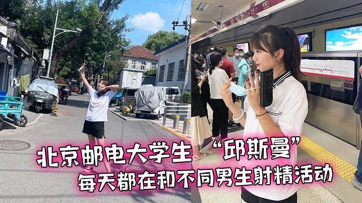 北京邮电大学生邱斯曼每天都在和不同男生射精活动的