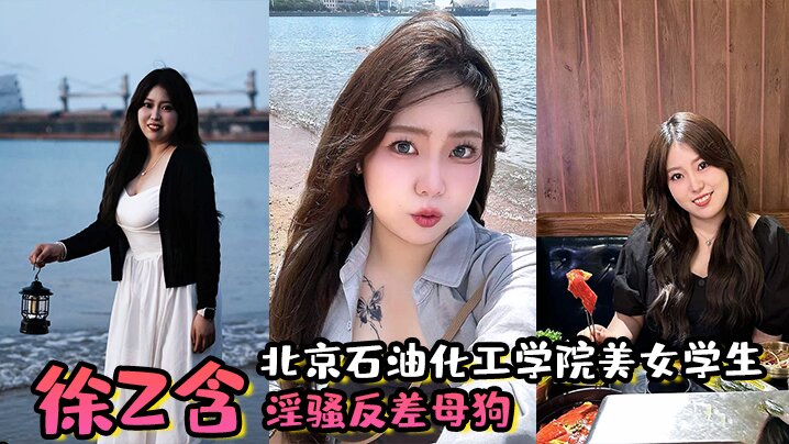 北京石油化工学院美女学生徐z含淫骚反差母狗背着男朋的友还约炮小骚穴被炮友狂插