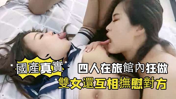 國產真實四人在旅館內狂做雙女還互相撫慰對方的