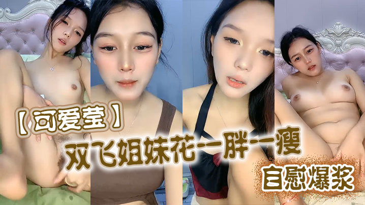 可爱莹双飞姐妹花一胖一瘦自慰爆浆的