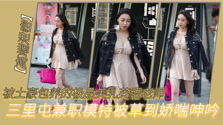 被土豪包.养的.极品.美乳.英语老.师三里.屯兼职的模特被.草到娇.呻吟