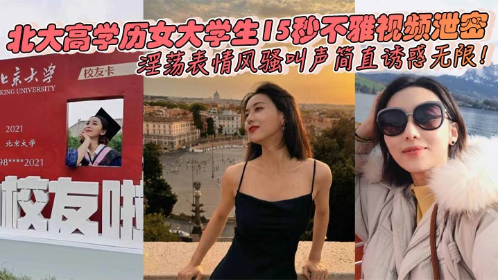 北大高学历女大学生15秒不雅视频泄密淫荡表情风骚叫的声简直诱惑无限