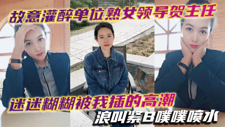 故意灌醉单位熟女领导贺主任迷迷糊糊被我插的高潮浪叫的紧B噗噗喷水