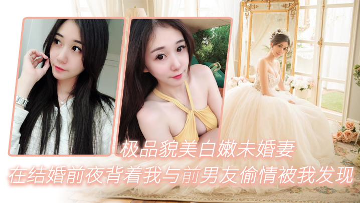 极品貌美白嫩未婚妻在结婚前夜背着我与前男友偷情被我的发现一气之下把视频曝光