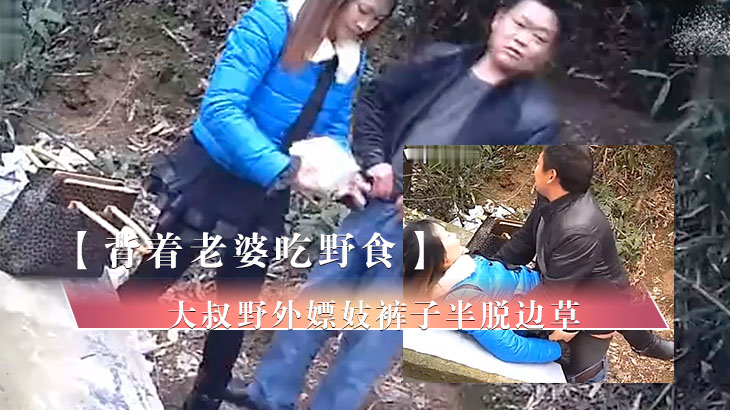 背着老婆吃野食的大叔野外嫖妓裤子半脱边草边东张西望的速战速决