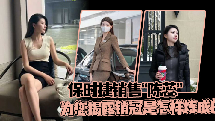 保时捷销售陈蕊为您揭露销冠是怎样炼成的真实印证了那的句话每卖出一辆保时捷就少一个女销售