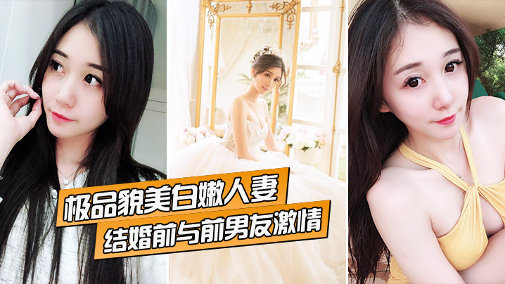 极品貌美白嫩人妻结婚前与前男友激情的
