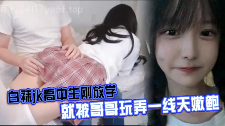 白袜jk高中生刚放学就被哥哥玩弄一线天嫩鲍的
