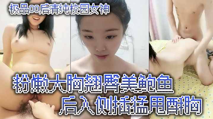 极品00后清纯校园女神粉嫩大胸翘臀美鲍鱼后入侧插猛的甩酥胸