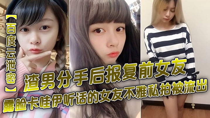 百度云泄密渣男分手后报复前女友露脸卡哇伊听话的女友的不雅私拍被流出