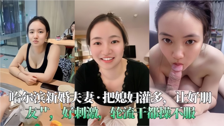 哈尔滨新婚夫妻把媳妇灌多让好朋友艹好刺激轮流干都操的不服