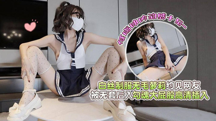 白丝制服无毛萝莉约见网友被无套后入勾魂大屁股高清插的入低喘呻吟动感十足