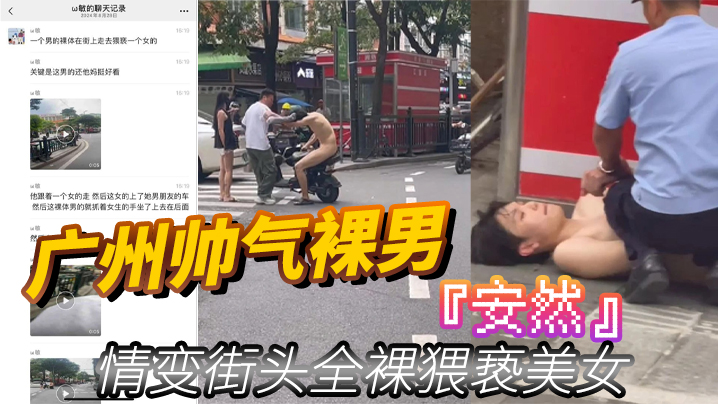 广州帅气裸男安然情变街头全裸猥亵美女当着男朋友面强的行拉手最终被警察制服