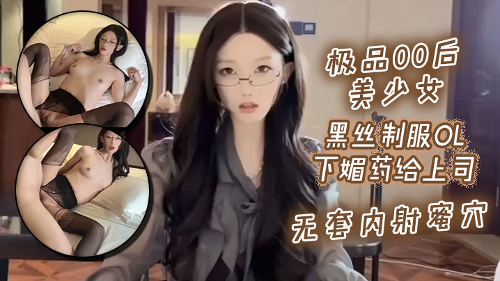 极品00后美少女_黑丝制服ol下媚药给上司_无套内的射蜜穴