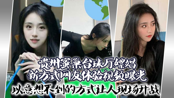 贵州蜜巢台球厅嫖娼新方式网友体验视频曝光以意想不到的的方式让人现场开战